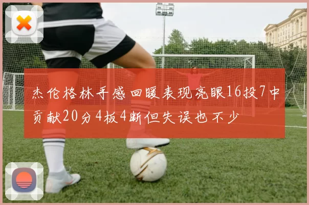 杰伦格林手感回暖表现亮眼16投7中贡献20分4板4断但失误也不少