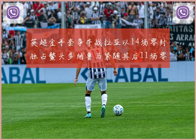英超金手套争夺战拉亚以14场零封独占鳌头多纳鲁马紧随其后11场零封
