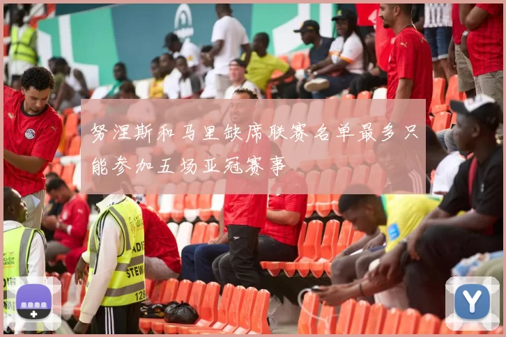 努涅斯和马里缺席联赛名单最多只能参加五场亚冠赛事