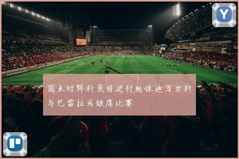 国米对阵科莫将进行轮休迪马尔科与巴雷拉或缺席比赛