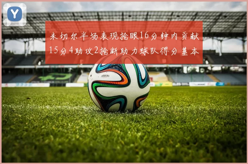 米切尔半场表现抢眼16分钟内贡献15分4助攻2抢断助力球队得分基本盘
