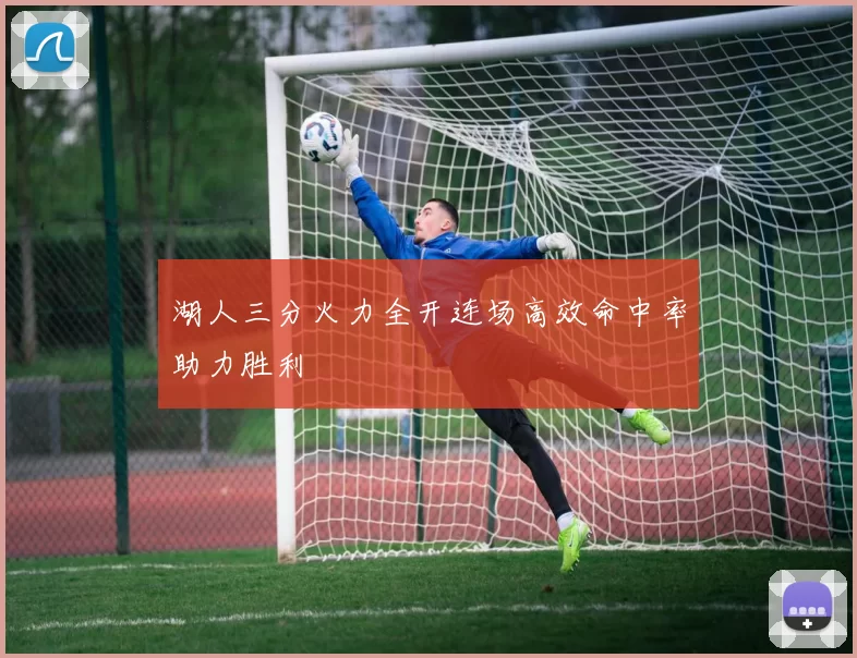 湖人三分火力全开连场高效命中率助力胜利