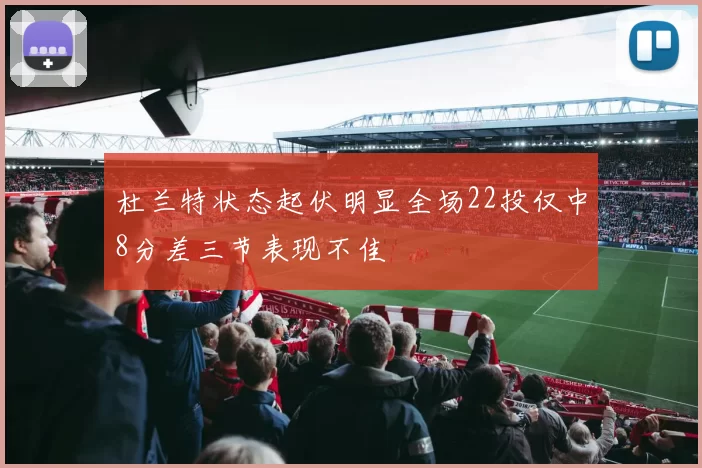 杜兰特状态起伏明显全场22投仅中8分差三节表现不佳