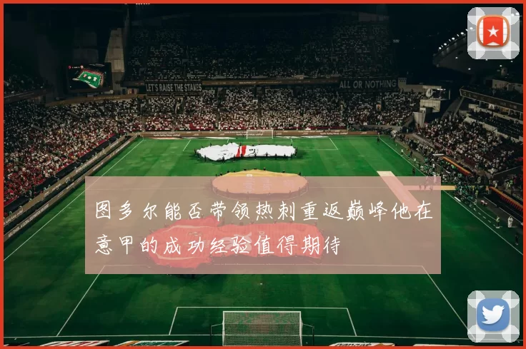 图多尔能否带领热刺重返巅峰他在意甲的成功经验值得期待