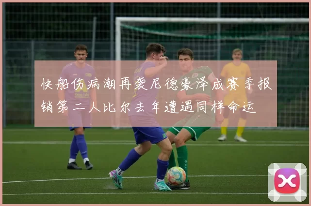 快船伤病潮再袭尼德豪泽成赛季报销第二人比尔去年遭遇同样命运