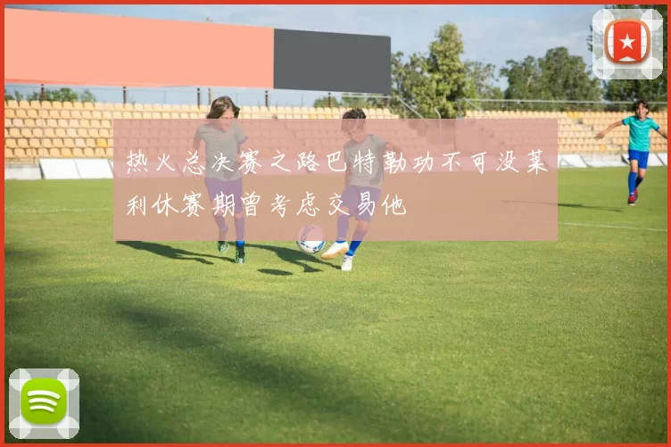 热火总决赛之路巴特勒功不可没莱利休赛期曾考虑交易他