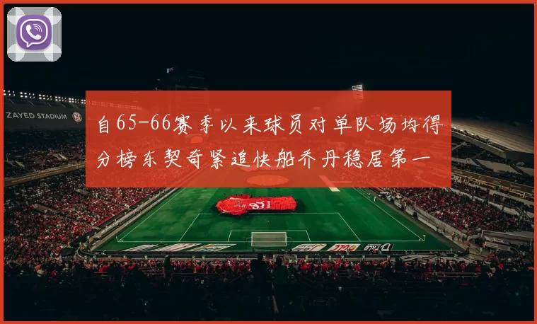 自65-66赛季以来球员对单队场均得分榜东契奇紧追快船乔丹稳居第一