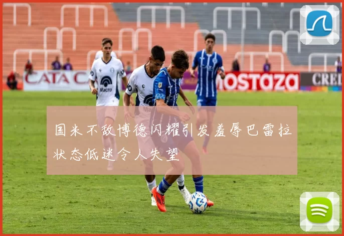 国米不敌博德闪耀引发羞辱巴雷拉状态低迷令人失望