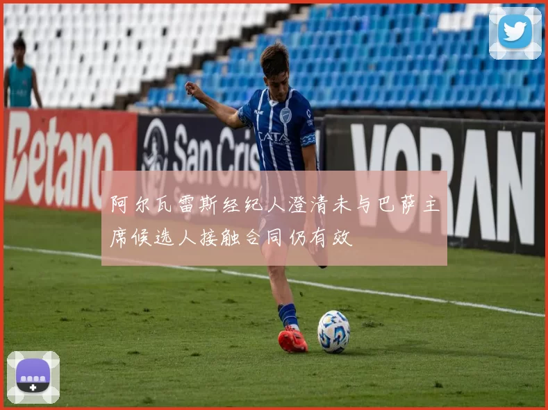 阿尔瓦雷斯经纪人澄清未与巴萨主席候选人接触合同仍有效